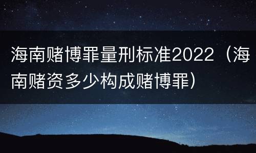 海南赌博罪量刑标准2022（海南赌资多少构成赌博罪）