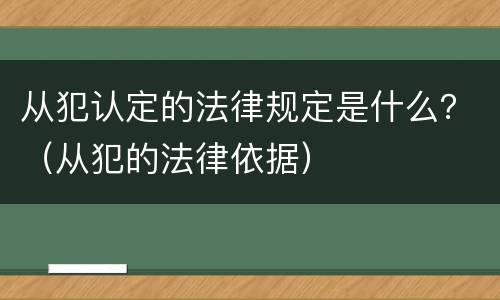 从犯认定的法律规定是什么？（从犯的法律依据）