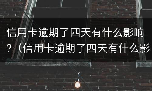 信用卡逾期了四天有什么影响?（信用卡逾期了四天有什么影响嘛）