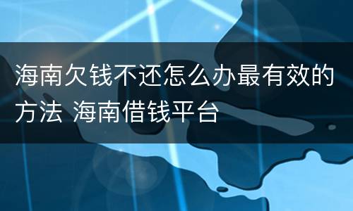海南欠钱不还怎么办最有效的方法 海南借钱平台