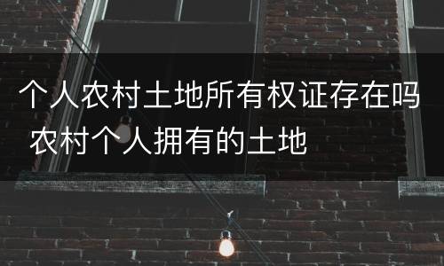 个人农村土地所有权证存在吗 农村个人拥有的土地