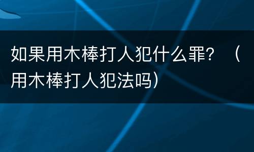 如果用木棒打人犯什么罪？（用木棒打人犯法吗）