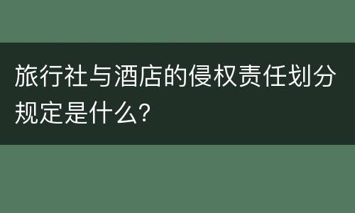 旅行社与酒店的侵权责任划分规定是什么？
