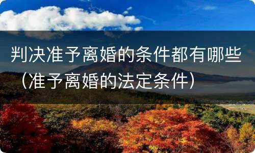 判决准予离婚的条件都有哪些（准予离婚的法定条件）
