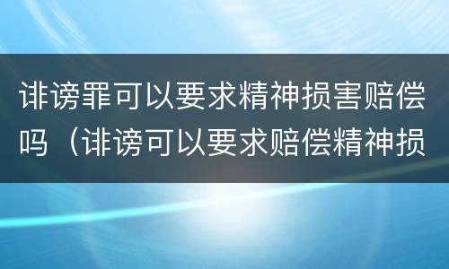 诽谤罪可以要求精神损害赔偿吗（诽谤可以要求赔偿精神损失费吗）