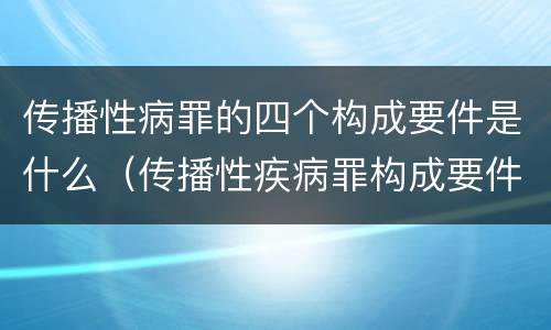 传播性病罪的四个构成要件是什么（传播性疾病罪构成要件）