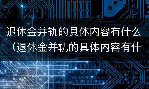 退休金并轨的具体内容有什么（退休金并轨的具体内容有什么要求）
