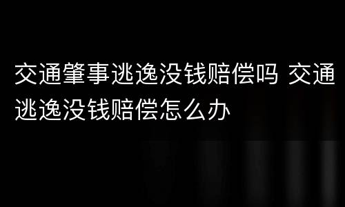 交通肇事逃逸没钱赔偿吗 交通逃逸没钱赔偿怎么办
