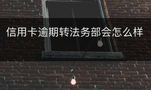 信用卡逾期转法务部会怎么样