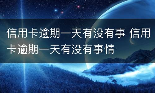 信用卡逾期一天有没有事 信用卡逾期一天有没有事情