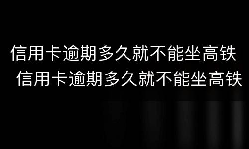 信用卡逾期多久就不能坐高铁 信用卡逾期多久就不能坐高铁了