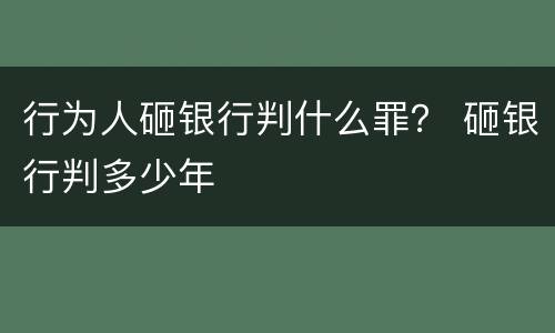 行为人砸银行判什么罪？ 砸银行判多少年