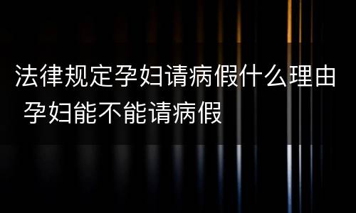 法律规定孕妇请病假什么理由 孕妇能不能请病假