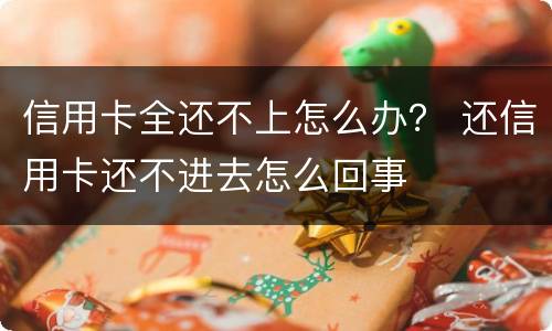 信用卡全还不上怎么办？ 还信用卡还不进去怎么回事