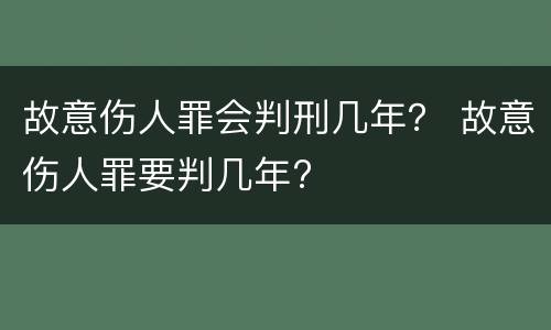 故意伤人罪会判刑几年？ 故意伤人罪要判几年?