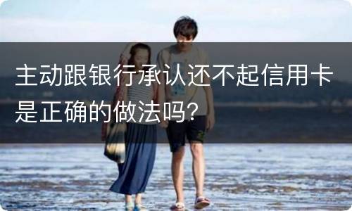 主动跟银行承认还不起信用卡是正确的做法吗？