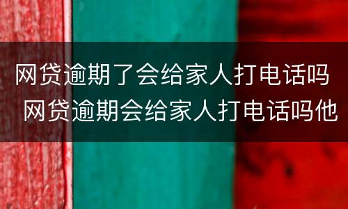 网贷逾期了会给家人打电话吗 网贷逾期会给家人打电话吗他们哪里来的电话