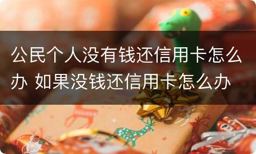 公民个人没有钱还信用卡怎么办 如果没钱还信用卡怎么办