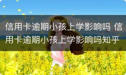 信用卡逾期小孩上学影响吗 信用卡逾期小孩上学影响吗知乎