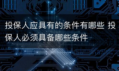 投保人应具有的条件有哪些 投保人必须具备哪些条件
