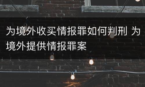 为境外收买情报罪如何判刑 为境外提供情报罪案