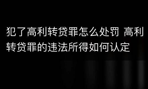 犯了高利转贷罪怎么处罚 高利转贷罪的违法所得如何认定