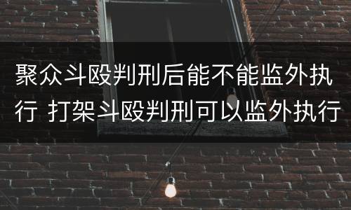 聚众斗殴判刑后能不能监外执行 打架斗殴判刑可以监外执行吗