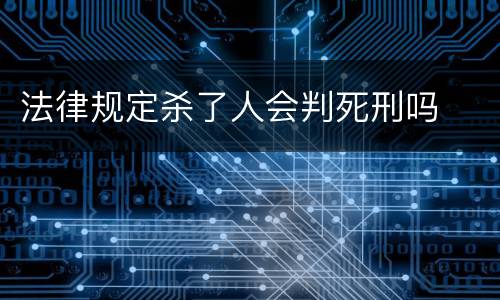 法律规定杀了人会判死刑吗