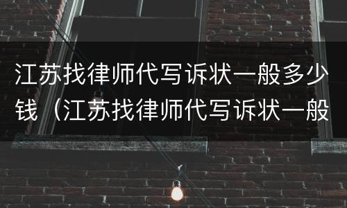 江苏找律师代写诉状一般多少钱（江苏找律师代写诉状一般多少钱啊）
