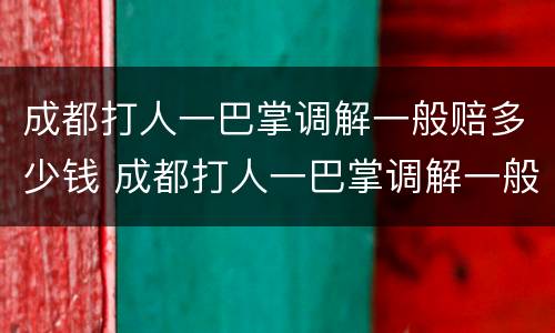 成都打人一巴掌调解一般赔多少钱 成都打人一巴掌调解一般赔多少钱呢