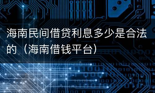 海南民间借贷利息多少是合法的（海南借钱平台）