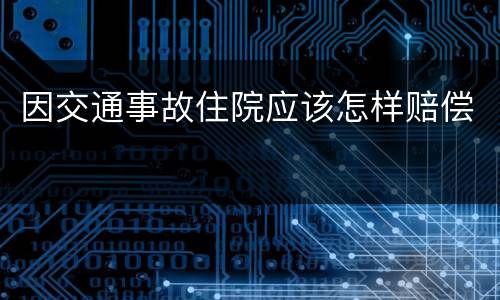 因交通事故住院应该怎样赔偿