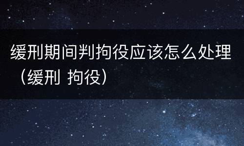 缓刑期间判拘役应该怎么处理（缓刑 拘役）
