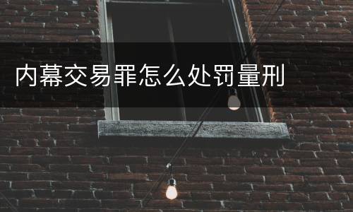 内幕交易罪怎么处罚量刑