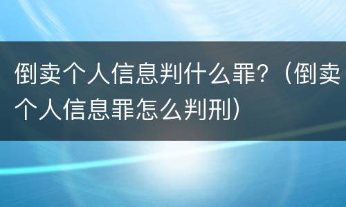 倒卖个人信息判什么罪?（倒卖个人信息罪怎么判刑）