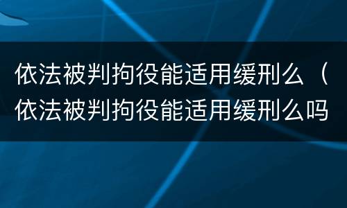 依法被判拘役能适用缓刑么（依法被判拘役能适用缓刑么吗）