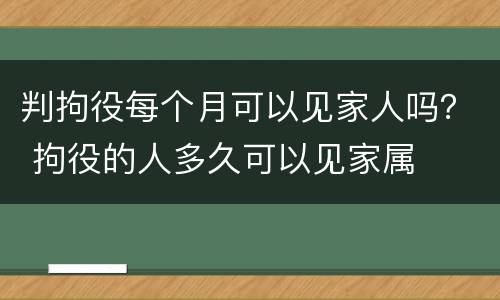 判拘役每个月可以见家人吗？ 拘役的人多久可以见家属