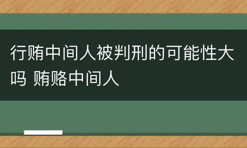 行贿中间人被判刑的可能性大吗 贿赂中间人
