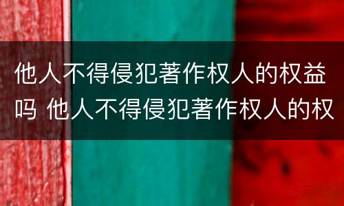 他人不得侵犯著作权人的权益吗 他人不得侵犯著作权人的权益吗对吗