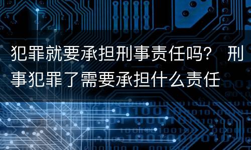 犯罪就要承担刑事责任吗？ 刑事犯罪了需要承担什么责任