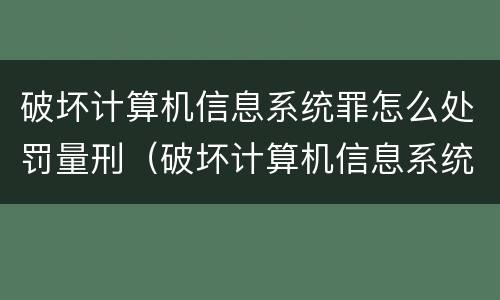 破坏计算机信息系统罪怎么处罚量刑（破坏计算机信息系统罪怎么判刑）
