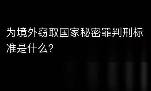为境外窃取国家秘密罪判刑标准是什么？