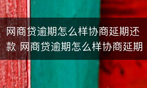 网商贷逾期怎么样协商延期还款 网商贷逾期怎么样协商延期还款呢