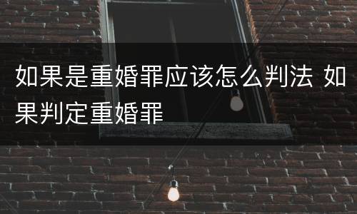 如果是重婚罪应该怎么判法 如果判定重婚罪