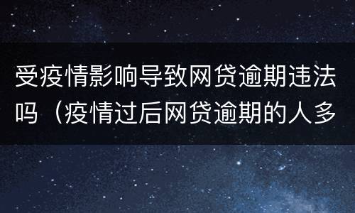 受疫情影响导致网贷逾期违法吗（疫情过后网贷逾期的人多不多）