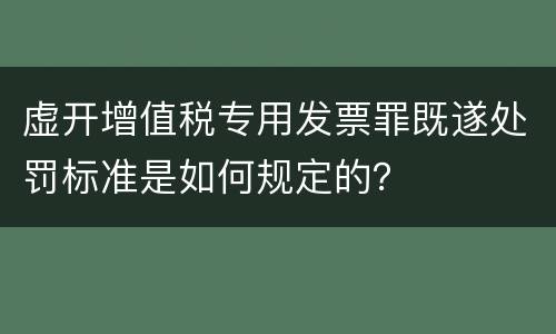 虚开增值税专用发票罪既遂处罚标准是如何规定的？