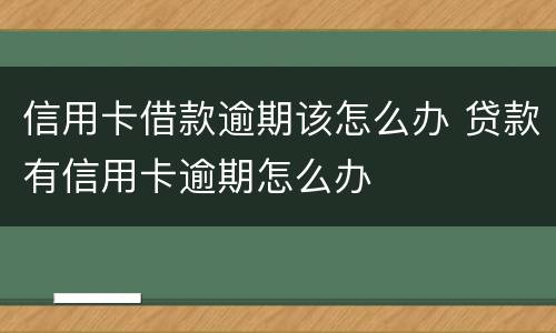 信用卡借款逾期该怎么办 贷款有信用卡逾期怎么办