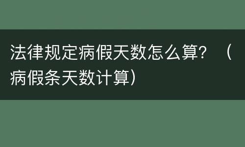 法律规定病假天数怎么算？（病假条天数计算）