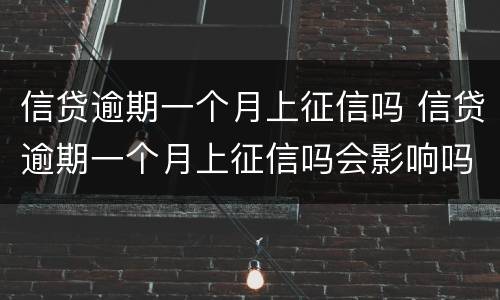 信贷逾期一个月上征信吗 信贷逾期一个月上征信吗会影响吗