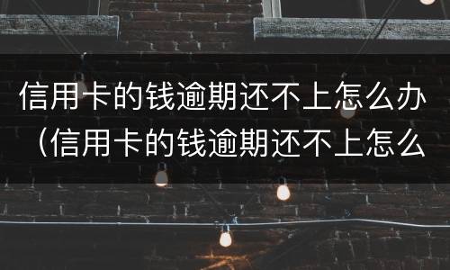 信用卡的钱逾期还不上怎么办（信用卡的钱逾期还不上怎么办呢）